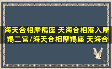 海天合相摩羯座 天海合相落入摩羯二宫/海天合相摩羯座 天海合相落入摩羯二宫-我的网站